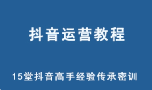 抖音运营教程 15堂抖音高手经验传承密训网课教学 百度网盘下载