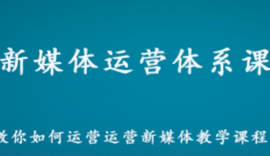 新媒体运营体系课 教你如何运营新媒体教学课程 百度网盘资源打包下载